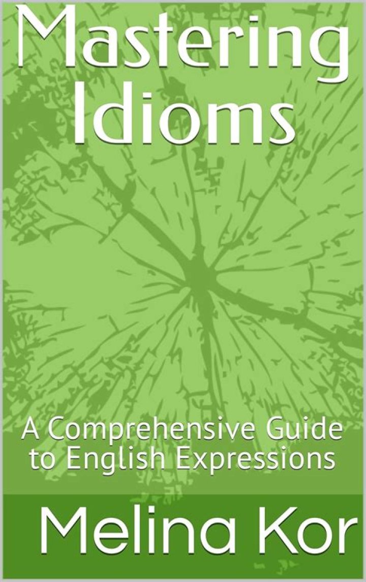 Mastering English Idioms: A Comprehensive Guide to Understanding and Using Idioms Effectively